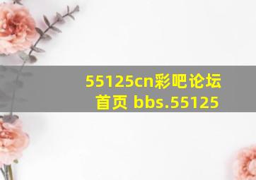 55125cn彩吧论坛首页 bbs.55125